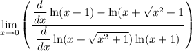 \displaystyle  \lim _{x \to 0} \left( \frac{  \dfrac{d}{dx}  \ln(x + 1) -  \ln(x +  \sqrt{ {x}^{2} + 1 }  }{   \dfrac{d}{dx} \ln(x +  \sqrt{  {x}^{2}  + 1} )  \ln(x + 1)  }  \right)