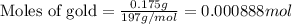 \text{Moles of gold}=\frac{0.175g}{197g/mol}=0.000888 mol