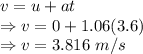 v=u+at\\\Rightarrow v=0+1.06(3.6)\\\Rightarrow v=3.816\ m/s