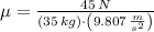 \mu = \frac{45\,N}{(35\,kg)\cdot \left(9.807\,\frac{m}{s^{2}} \right)}