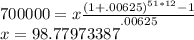 700000=x\frac{(1+.00625)^{51*12}-1}{.00625}\\x=98.77973387