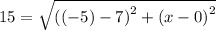 15 = \sqrt{\left ((-5) - 7  \right )^{2}+\left (x - 0  \right )^{2}}