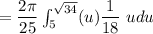 = \dfrac{2 \pi}{25} \int ^{\sqrt{34}}_{5} (u ) \dfrac{1}{18} \ udu