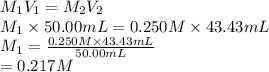 M_{1}V_{1} = M_{2}V_{2}\\M_{1} \times 50.00 mL = 0.250 M \times 43.43 mL\\M_{1} = \frac{0.250 M \times 43.43 mL}{50.00 mL}\\= 0.217 M