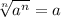\sqrt[n]{a^{n} } =a