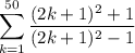 \displaystyle\sum_{k=1}^{50}\frac{(2k+1)^2+1}{(2k+1)^2-1}