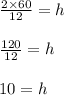 \frac{2 \times 60 } {12} = h\\\\\frac{120}{12} = h\\\\10 = h