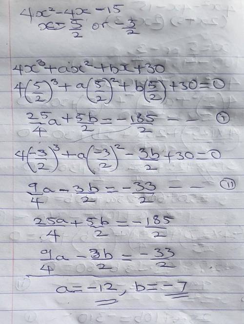 Find the value of a and the value of b :4x2 - 4x - 15 is a factor of 4x3 + ax2 + bx + 30. ​
