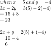 when \: x = 5 \: and \: y =  - 4 \\ 3x - 2y = 3(5) - 2( - 4) \\  = 15 + 8 \\  = 23 \\  \\ 2x + y = 2(5) + ( - 4) \\  = 10 - 4  \\  = 6