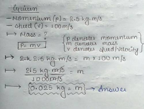 The momentum of an object is 2.5 kg•m/s, and it is travelling at a speed of 100 m/s.

a) What is the
