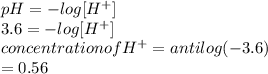 pH = - log [H^{+}]\\3.6 = - log [H^{+}]\\concentration of H^{+} = antilog (-3.6)\\= 0.56