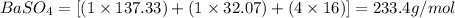 BaSO_4=[(1\times 137.33)+(1\times 32.07)+(4\times 16)]=233.4g/mol