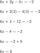 6x + 2y - 4z = - 2\\\\6x + 2( 2) -4( 3) = -2\\\\6x + 4 - 12 = -2\\\\6x - 8 = - 2\\\\6x = - 2 + 8 \\\\6x = 6\\