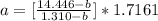 a = [\frac{14.446- b}{1.310 - b}] * 1.7161