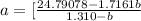 a = [\frac{24.79078- 1.7161b}{1.310 - b}
