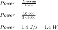 Power = \frac{Energy}{time} \\\\Power = \frac{10,000}{2 \times 3600  } \\\\Power = 1.4 \ J/s = 1.4 \ W