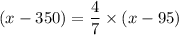 (x-350)=\dfrac{4}{7}\times (x-95)