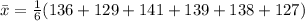 \bar x = \frac{1}{6} (136+ 129+ 141+ 139+ 138+ 127)