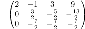 =\begin{pmatrix}2&-1&3&9\\ 0&\frac{3}{2}&-\frac{5}{2}&-\frac{13}{2}\\ 0&-\frac{7}{2}&-\frac{7}{2}&-\frac{7}{2}\end{pmatrix}