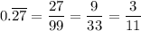 0.\overline{27}=\dfrac{27}{99} =\dfrac{9}{33} =\dfrac{3}{11}