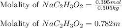 \text{Molality of }NaC_2H_3O_2=\frac{0.395mol}{0.505kg}\\\\\text{Molality of }NaC_2H_3O_2=0.782m
