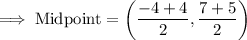 \rm\implies Midpoint =\bigg(\dfrac{-4+4}{2},\dfrac{7+5}{2}\bigg)
