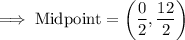 \rm\implies Midpoint =\bigg(\dfrac{0}{2},\dfrac{12}{2}\bigg)