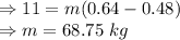 \Rightarrow 11=m(0.64-0.48)\\\Rightarrow m=68.75\ kg