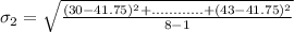 \sigma_2 = \sqrt{\frac{(30 - 41.75)^2 +............+(43 - 41.75)^2}{8-1}}