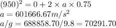 (950)^2 = 0 + 2 \times a \times 0.75\\a = 601666.67 m/s^2\\a/g = 688858.70/9.8 = 70291.70