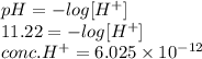 pH = - log [H^{+}]\\11.22 = - log [H^{+}]\\conc. H^{+} = 6.025 \times 10^{-12}