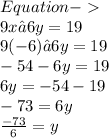 \red{Equation  -   } \\   \blue{9x – 6y= 19} \\  {9( - 6) – 6y= 19} \\  - 54 - 6y = 19 \\ 6y =  - 54 - 19 \\  - 73 = 6y \\  \green{ \frac{ - 73}{6}  = y}