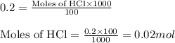 0.2=\frac{\text{Moles of HCl}\times 1000}{100}\\\\\text{Moles of HCl}=\frac{0.2\times 100}{1000}=0.02mol