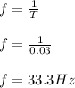 f=\frac{1}{T}\\\\f =\frac{1}{0.03}\\\\f = 33.3 Hz