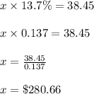 x \times 13.7\%  = 38.45\\\\x \times 0.137 = 38.45\\\\x = \frac{38.45}{0.137}\\\\x  = \$ 280.66