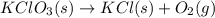 KClO_3(s)\rightarrow KCl(s)+O_2(g)