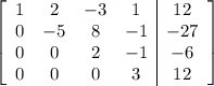 \left[\begin{array}{cccc|c}1&2&-3&1&12\\0&-5&8&-1&-27\\0&0&2&-1&-6\\0&0&0&3&12\end{array}\right]