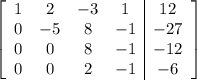 \left[\begin{array}{cccc|c}1&2&-3&1&12\\0&-5&8&-1&-27\\0&0&8&-1&-12\\0&0&2&-1&-6\end{array}\right]