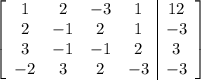 \left[\begin{array}{cccc|c}1&2&-3&1&12\\2&-1&2&1&-3\\3&-1&-1&2&3\\-2&3&2&-3&-3\end{array}\right]