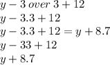 y - 3 \: over \:  3 + 12 \\ y - 3.3 + 12  \\   y - 3.3 + 12 = y + 8.7 \\ y - 33 + 12 \\ y + 8.7
