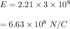 E=2.21\times 3\times 10^8\\\\=6.63\times 10^8\ N/C