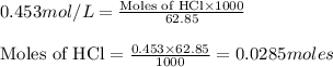 0.453mol/L=\frac{\text{Moles of HCl}\times 1000}{62.85}\\\\\text{Moles of HCl}=\frac{0.453\times 62.85}{1000}=0.0285moles
