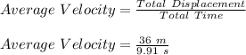 Average\ Velocity = \frac{Total\ Displacement}{Total\ Time}\\\\Average\ Velocity = \frac{36\ m}{9.91\ s}