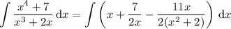 \displaystyle\int\frac{x^4+7}{x^3+2x}\,\mathrm dx = \int\left(x+\frac7{2x} - \frac{11x}{2(x^2+2)}\right)\,\mathrm dx