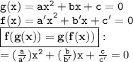 { \tt{g(x) = a {x}^{2} + bx + c = 0 }} \\ { \tt{f(x) =  {a'x}^{2} + b 'x + c' = 0}} \\ { \boxed{ \bf{f(g(x)) = g(f(x))}}} : \\ { \tt{ =(  \frac{a}{a'})x {}^{2}   + ( \frac{b}{b'}) x} +  \frac{c}{c'} } = 0