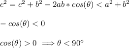 c^2=c^2+b^2-2ab*cos(\theta) < a^2+b^2\\\\-cos(\theta)0\ \Longrightarrow \theta < 90^o