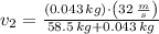 v_{2} = \frac{(0.043\,kg)\cdot \left(32\,\frac{m}{s} \right)}{58.5\,kg + 0.043\,kg}