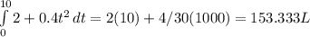 \int\limits^{10}_0 {2 + 0.4t^{2}} \, dt = 2(10) + 4/30(1000) = 153.333 L
