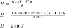 H = \frac{K A (T - T') t}{d}\\\\H = \frac{150\times 3\times 0.2\times 2\times0.2\times (35-16) \times 6}{3\times 0.2}\\\\H = 6840 J