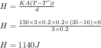 H = \frac{K A (T - T') t}{d}\\\\H = \frac{150\times 3\times 0.2\times 0.2\times (35-16) \times 6}{3\times 0.2}\\\\H = 1140 J
